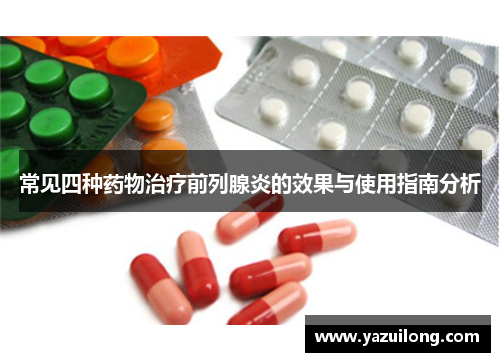 常见四种药物治疗前列腺炎的效果与使用指南分析