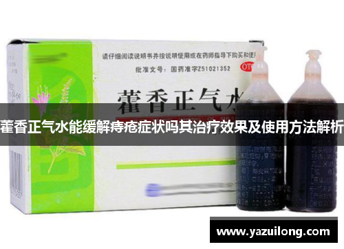 藿香正气水能缓解痔疮症状吗其治疗效果及使用方法解析