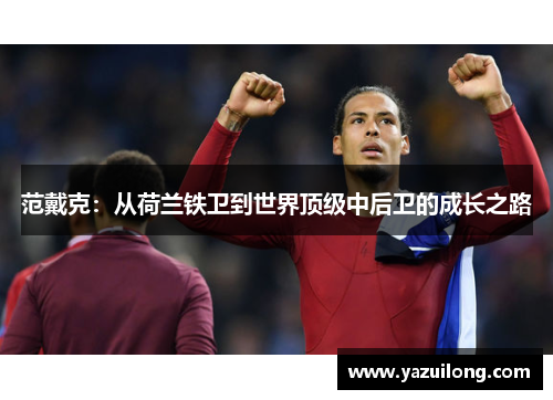 范戴克：从荷兰铁卫到世界顶级中后卫的成长之路